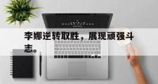 开云官方网页-李娜逆转取胜，展现顽强斗志。