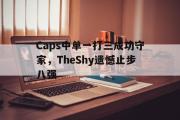 开云官方网页-Caps中单一打三成功守家，TheShy遗憾止步八强