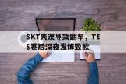 开云官方首页-SKT失误导致翻车，TES赛后深夜发博致歉