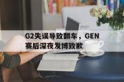 开云网站-G2失误导致翻车，GEN赛后深夜发博致歉