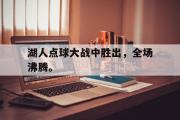 开云官方首页-湖人点球大战中胜出，全场沸腾。