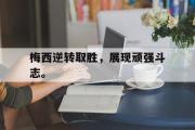 开云官方首页-梅西逆转取胜，展现顽强斗志。
